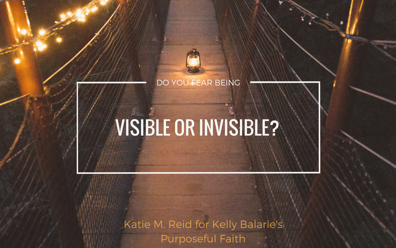 Do you fear being visible or invisible? by Katie M. Reid for Kelly Balarie's Purposeful Faith