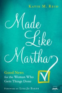 Made Like Martha: Good News for the Woman Who Gets Things Done by Katie M. Reid published by WaterBrook