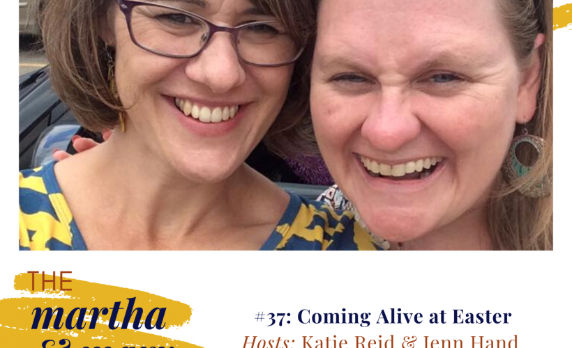 Coming Alive Easter Martha Mary Show Podcast Katie Reid Jennifer Hand