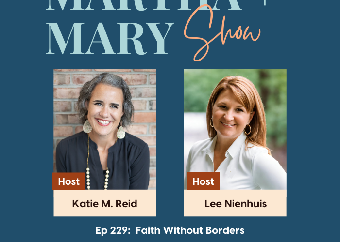 Faith beyond borders with Katie M. Reid and Lee Nienhuis Martha and Mary Show podcast Episode 229